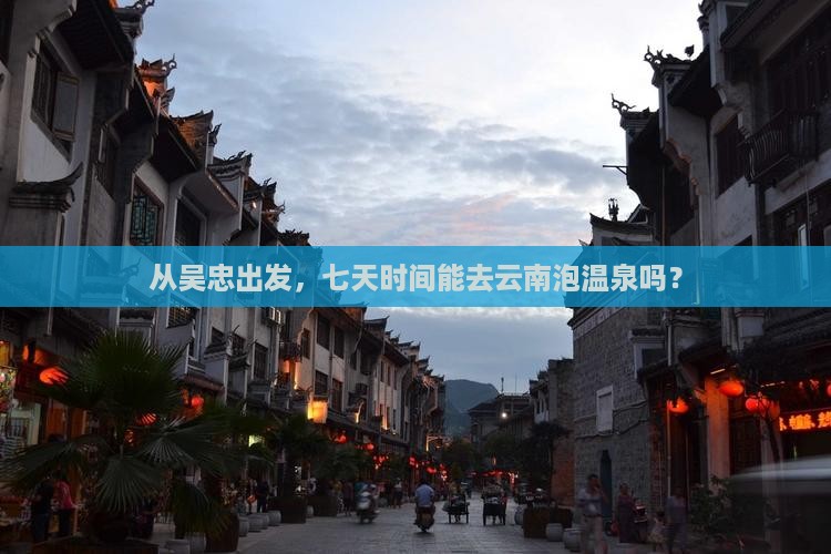 从吴忠出发，七天时间能去云南泡温泉吗？