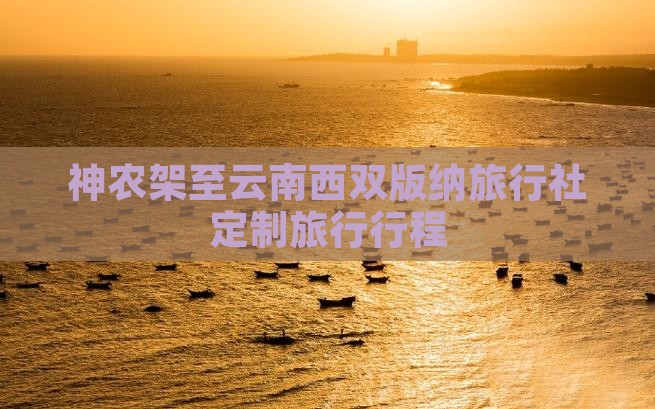 神农架至云南西双版纳旅行社定制旅行行程