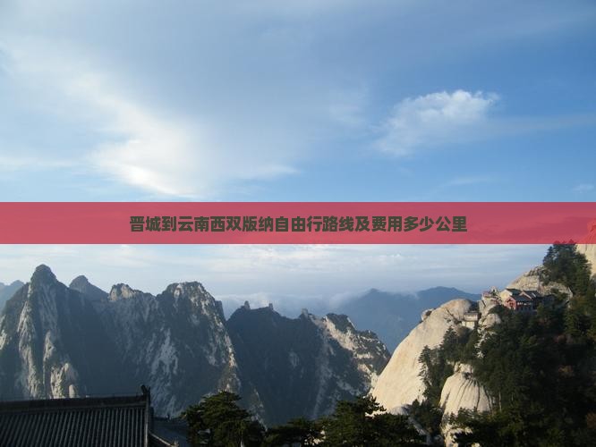 晋城到云南西双版纳自由行路线及费用多少公里