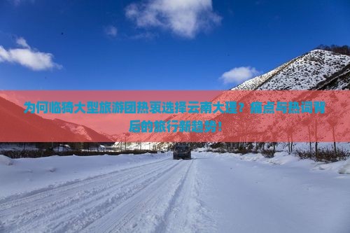为何临猗大型旅游团热衷选择云南大理？痛点与热词背后的旅行新趋势！