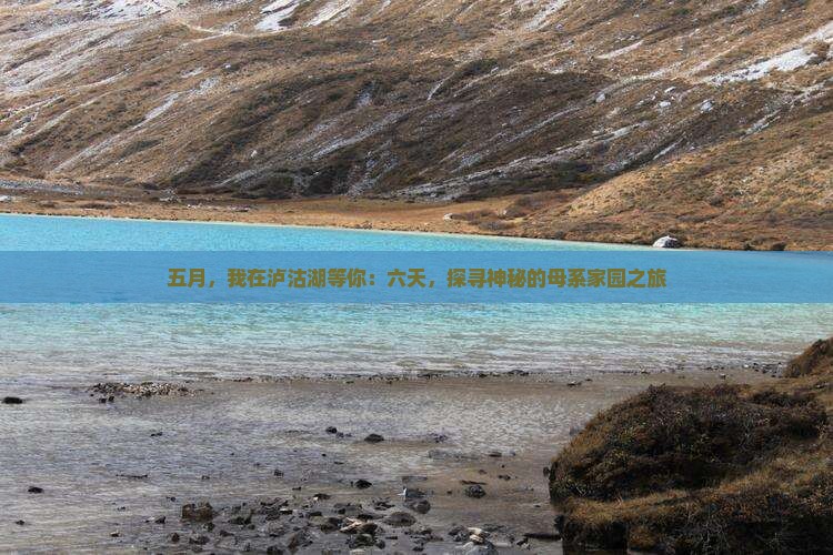 五月，我在泸沽湖等你：六天，探寻神秘的母系家园之旅