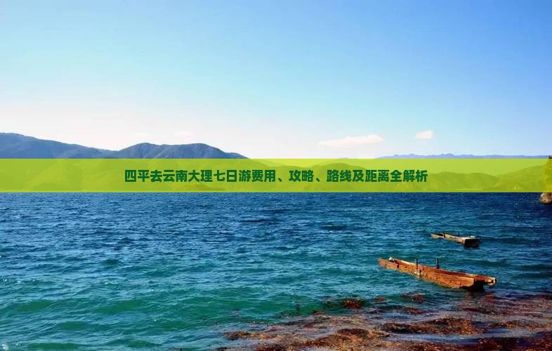 四平去云南大理七日游费用、攻略、路线及距离全解析