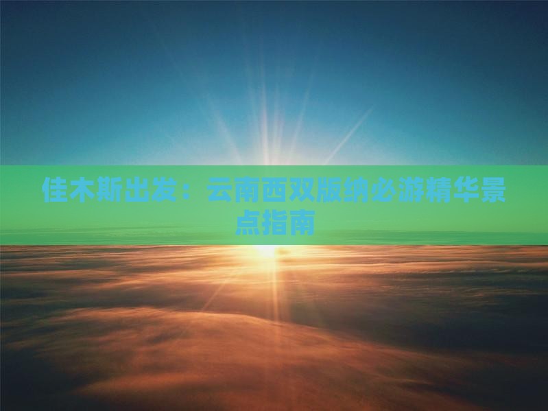 佳木斯出发：云南西双版纳必游精华景点指南