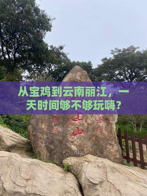 从宝鸡到云南丽江，一天时间够不够玩嗨？