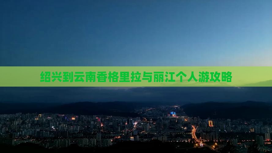 绍兴到云南香格里拉与丽江个人游攻略