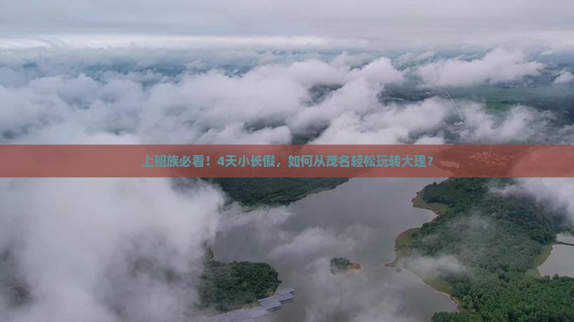 上班族必看！4天小长假，如何从茂名轻松玩转大理？