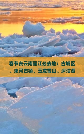 春节去云南丽江必去地：古城区、束河古镇、玉龙雪山、泸沽湖