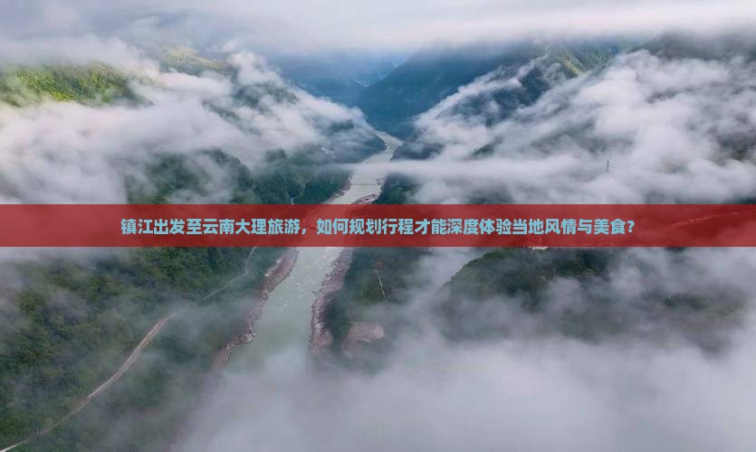 镇江出发至云南大理旅游，如何规划行程才能深度体验当地风情与美食？
