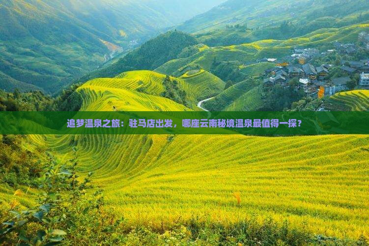 追梦温泉之旅：驻马店出发，哪座云南秘境温泉最值得一探？