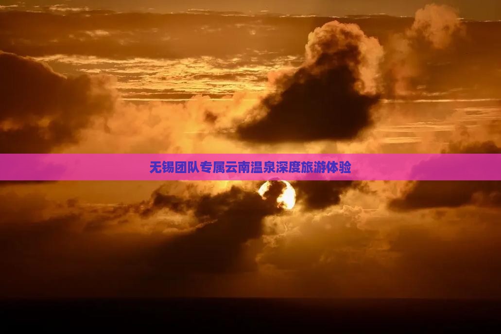 无锡团队专属云南温泉深度旅游体验