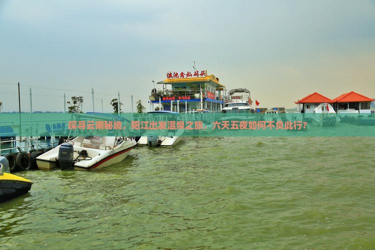 探寻云南秘境，阳江出发温泉之旅，六天五夜如何不负此行？