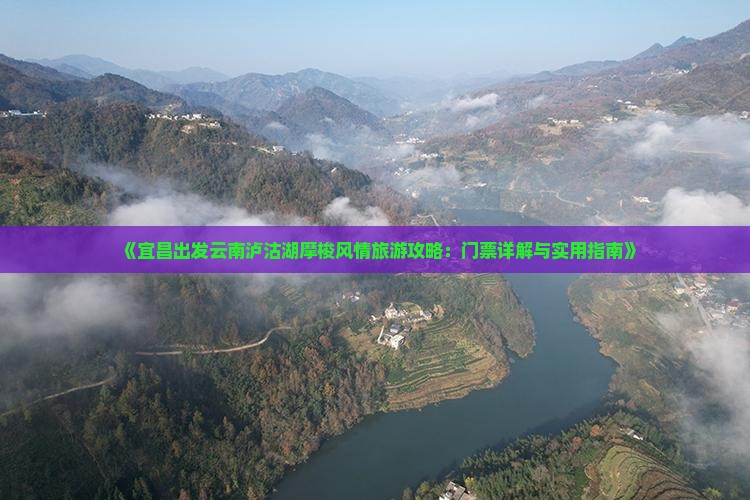 《宜昌出发云南泸沽湖摩梭风情旅游攻略：门票详解与实用指南》