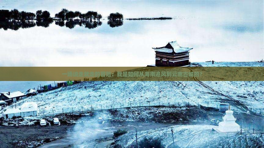 一场说走就走的冒险：我是如何从海南追风到云南古城的？