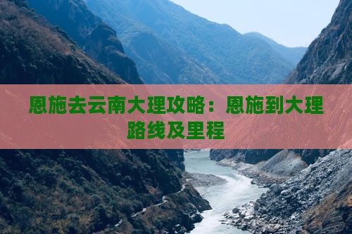 恩施去云南大理攻略：恩施到大理路线及里程