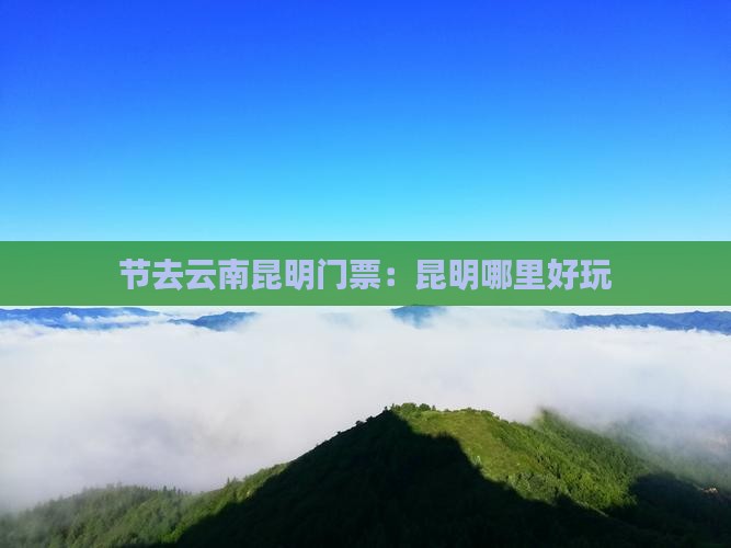 节去云南昆明门票：昆明哪里好玩