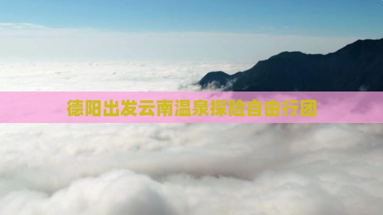 德阳出发云南温泉探险自由行团