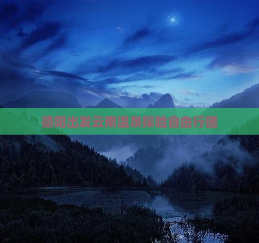 德阳出发云南温泉探险自由行团