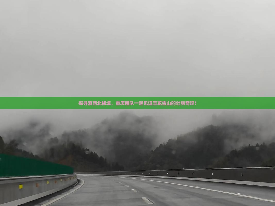 探寻滇西北秘境，重庆团队一起见证玉龙雪山的壮丽奇观！