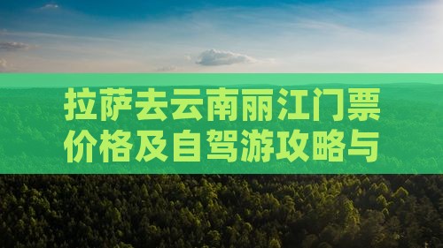 拉萨去云南丽江门票价格及自驾游攻略与路线