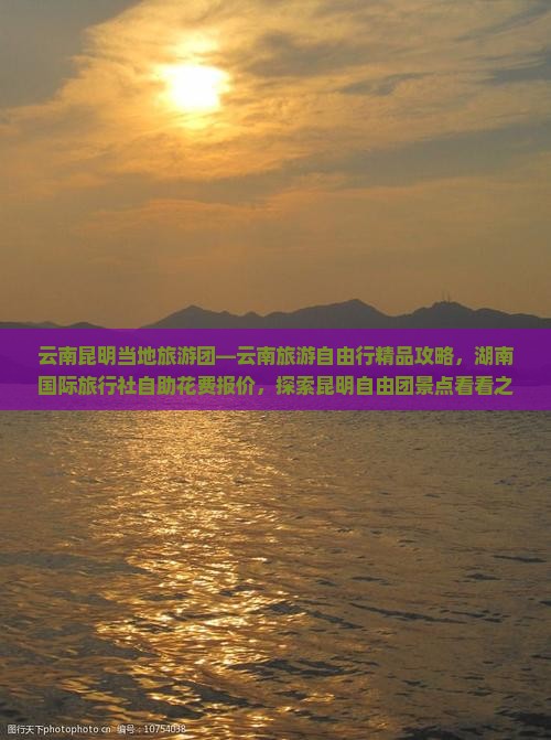 云南昆明当地旅游团—云南旅游自由行精品攻略，湖南国际旅行社自助花费报价，探索昆明自由团景点看看之旅