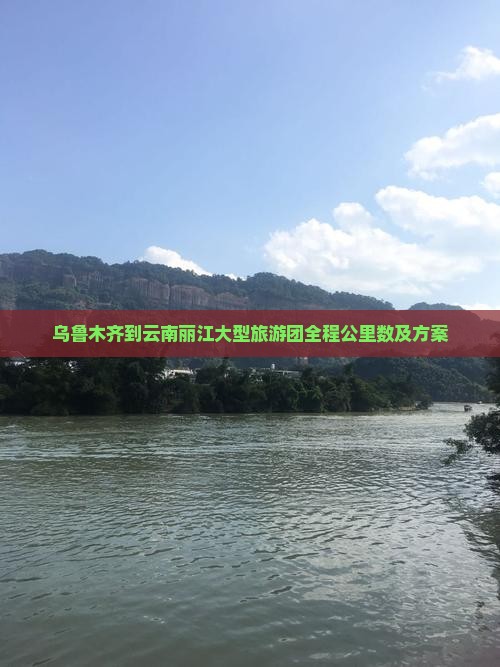 乌鲁木齐到云南丽江大型旅游团全程公里数及方案