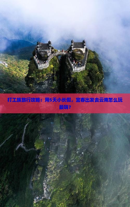 打工族旅行攻略：用5天小长假，宜春出发去云南怎么玩最嗨？