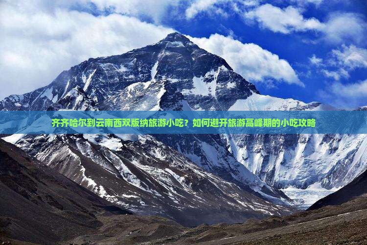 齐齐哈尔到云南西双版纳旅游小吃？如何避开旅游高峰期的小吃攻略