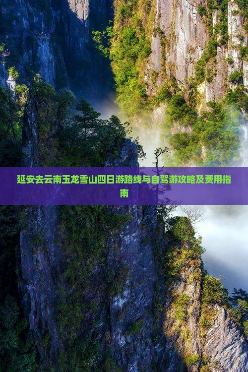 延安去云南玉龙雪山四日游路线与自驾游攻略及费用指南