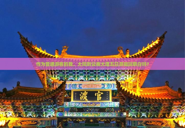 作为普通游客的我，大同到云南大理五日游能玩明白吗？