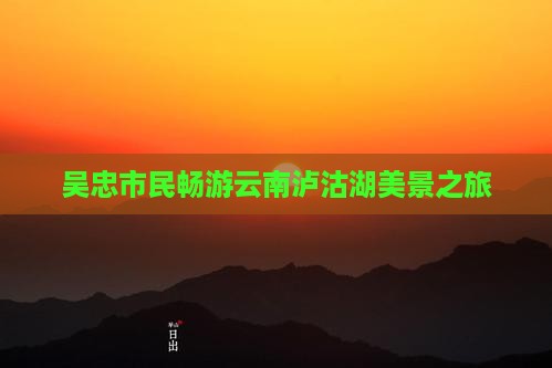 吴忠市民畅游云南泸沽湖美景之旅