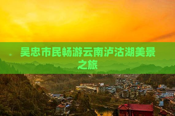 吴忠市民畅游云南泸沽湖美景之旅