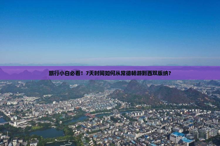 旅行小白必看！7天时间如何从常德畅游到西双版纳？