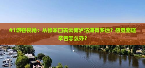 #1游客视角：从张家口去云南泸沽湖有多远？感觉路途辛苦怎么办？