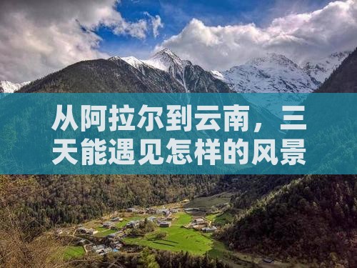 从阿拉尔到云南，三天能遇见怎样的风景？