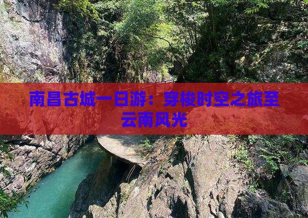 南昌古城一日游：穿梭时空之旅至云南风光