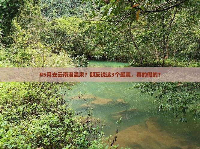 #5月去云南泡温泉？朋友说这3个最爽，真的假的？