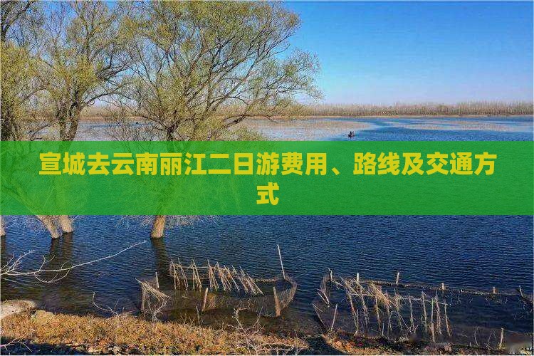 宣城去云南丽江二日游费用、路线及交通方式