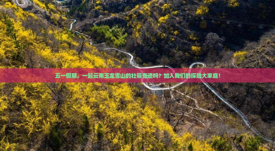 五一假期，一起云南玉龙雪山的壮丽奇迹吗？加入我们的探险大家庭！