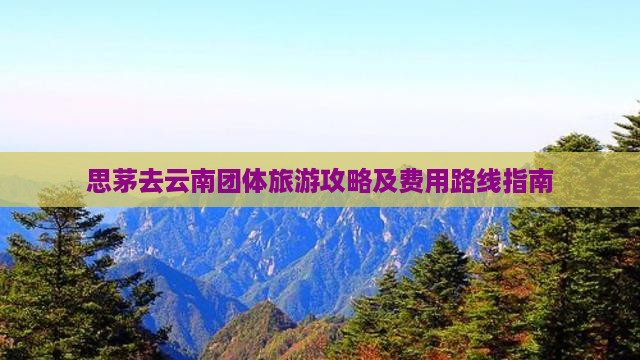 思茅去云南团体旅游攻略及费用路线指南