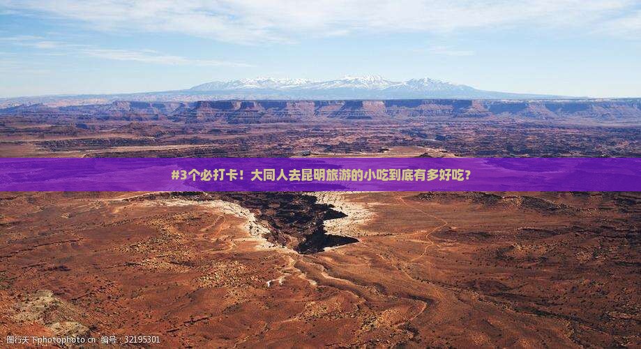 #3个必打卡！大同人去昆明旅游的小吃到底有多好吃？