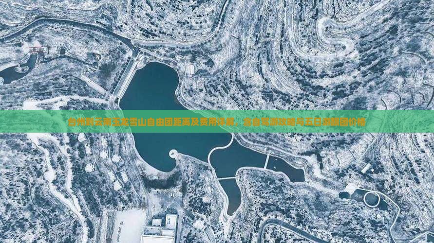 台州到云南玉龙雪山自由团距离及费用详解，含自驾游攻略与五日游跟团价格