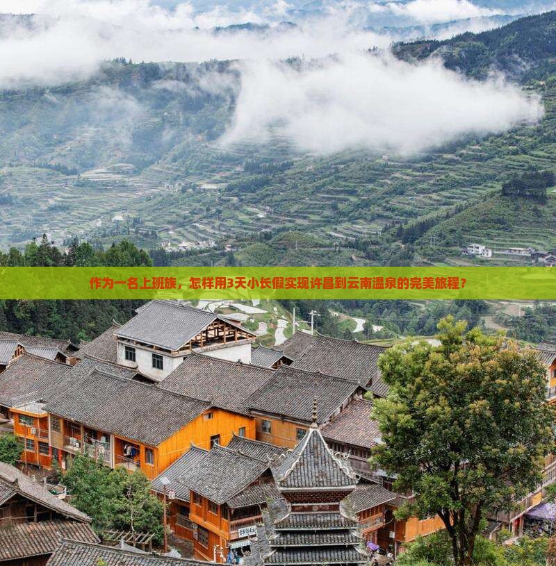 作为一名上班族，怎样用3天小长假实现许昌到云南温泉的完美旅程？