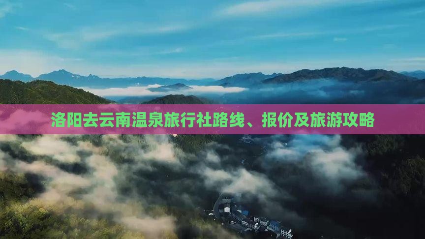 洛阳去云南温泉旅行社路线、报价及旅游攻略