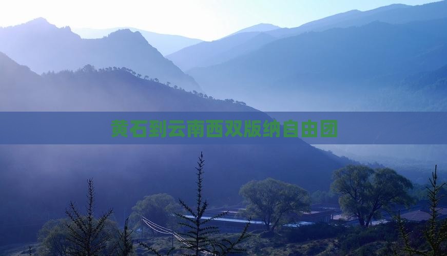 黄石到云南西双版纳自由团