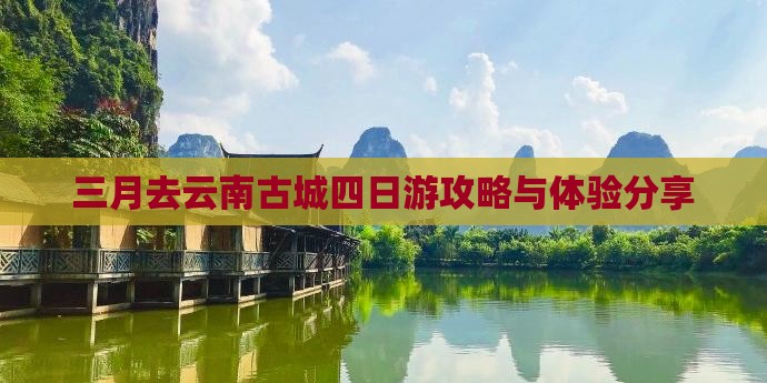 三月去云南古城四日游攻略与体验分享