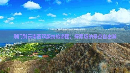 荆门到云南西双版纳自由团