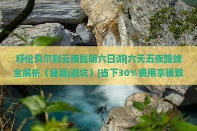 呼伦贝尔到云南昆明六日游