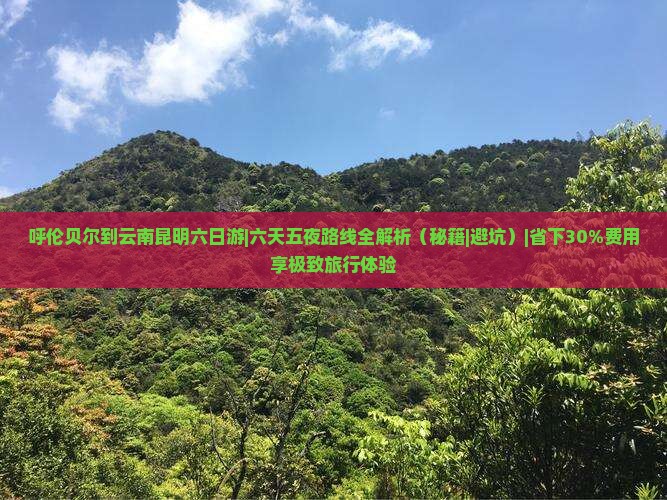 呼伦贝尔到云南昆明六日游