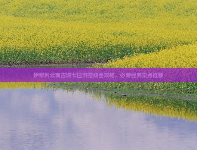 伊犁到云南古城七日游