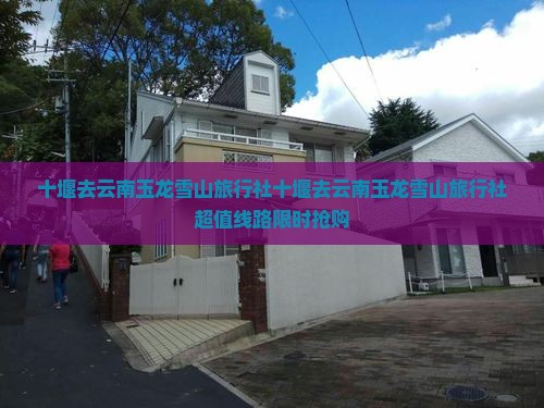十堰去云南玉龙雪山旅行社 十堰去云南玉龙雪山旅行社